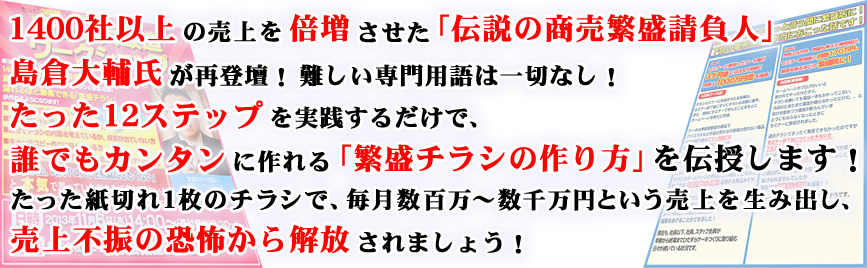 伝説の商売繁盛請負人、島倉大輔氏がたった12ステップで、誰でもカンタンに作れる「繁盛チラシの作り方」を伝授！